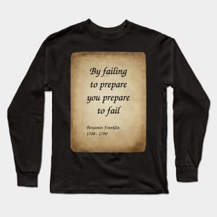 Benjamin Franklin, American Polymath and Founding Father of the United States. By failing to prepare you prepare to fail. Long Sleeve T-Shirt
